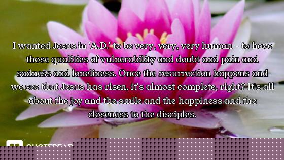 I wanted Jesus in 'A.D.' to be very, very, very human - to have those qualities of vulnerability and...