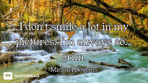 I don't smile a lot in my pictures. I'm always so... grim.