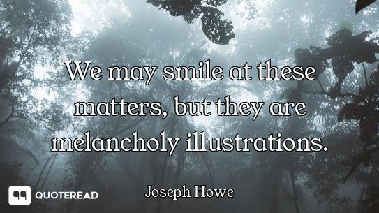 We may smile at these matters, but they are melancholy illustrations.