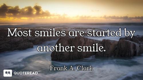 Most smiles are started by another smile.