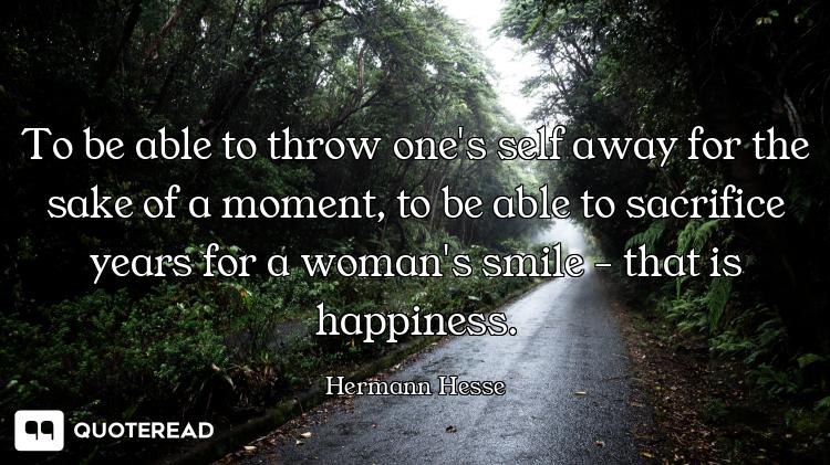To be able to throw one's self away for the sake of a moment, to be able to sacrifice years for a wo...