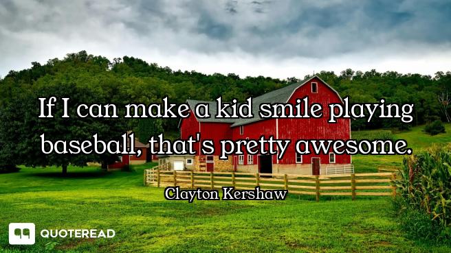 If I can make a kid smile playing baseball, that's pretty awesome.