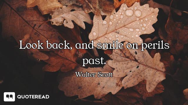 Look back, and smile on perils past.