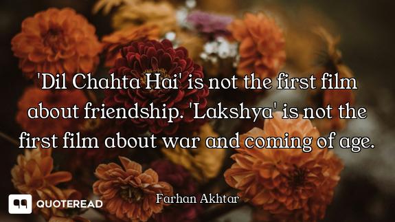 'Dil Chahta Hai' is not the first film about friendship. 'Lakshya' is not the first film about war a...