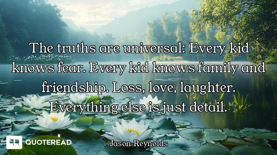 The truths are universal: Every kid knows fear. Every kid knows family and friendship. Loss, love, l...