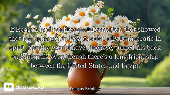 If Reagan had intelligence information that showed that the upheaval in Egypt is actually Democratic...