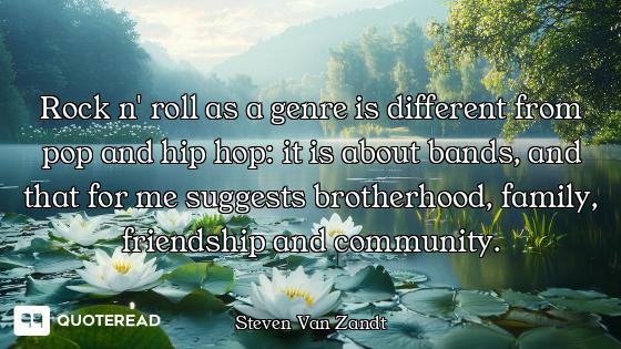 Rock n' roll as a genre is different from pop and hip hop: it is about bands, and that for me sugges...