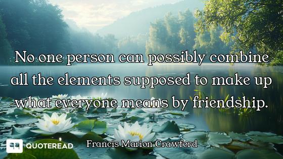 No one person can possibly combine all the elements supposed to make up what everyone means by frien...