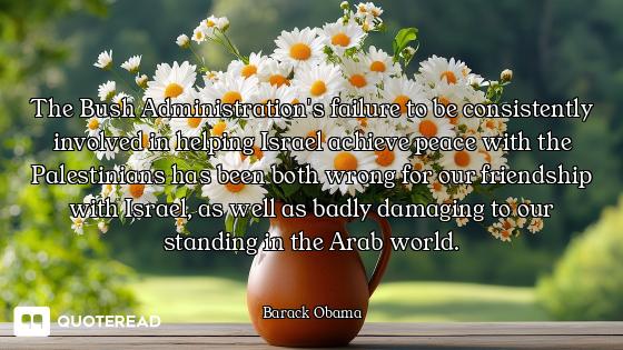 The Bush Administration's failure to be consistently involved in helping Israel achieve peace with t...