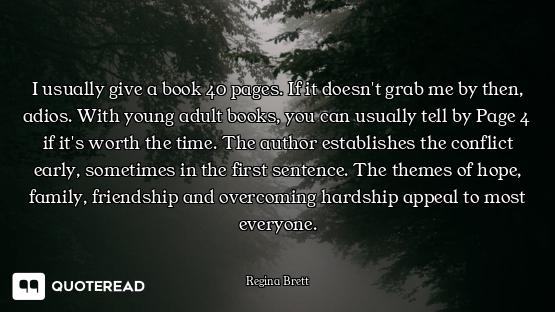 I usually give a book 40 pages. If it doesn't grab me by then, adios. With young adult books, you ca...