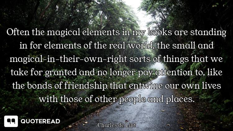 Often the magical elements in my books are standing in for elements of the real world, the small and...