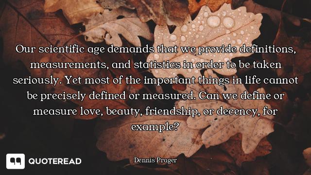 Our scientific age demands that we provide definitions, measurements, and statistics in order to be...