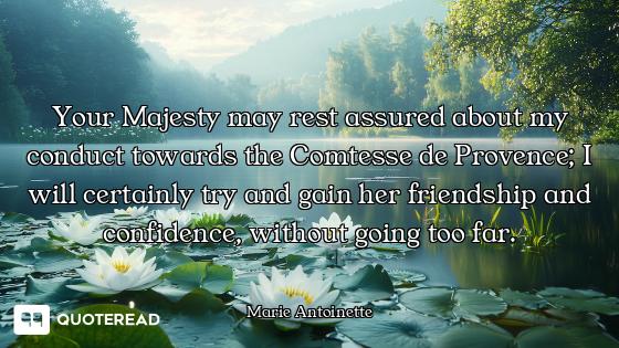 Your Majesty may rest assured about my conduct towards the Comtesse de Provence; I will certainly tr...