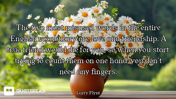 The two most misused words in the entire English vocabulary are love and friendship. A true friend w...