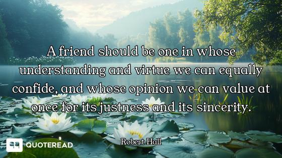 A friend should be one in whose understanding and virtue we can equally confide, and whose opinion w...