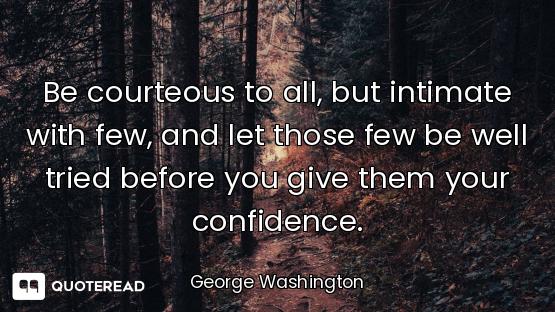 Be courteous to all, but intimate with few, and let those few be well tried before you give them you...