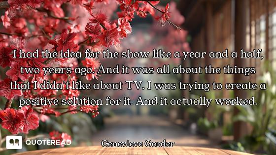 I had the idea for the show like I had the idea for the show like a year and a half, two years ago. And it was all about the things t...