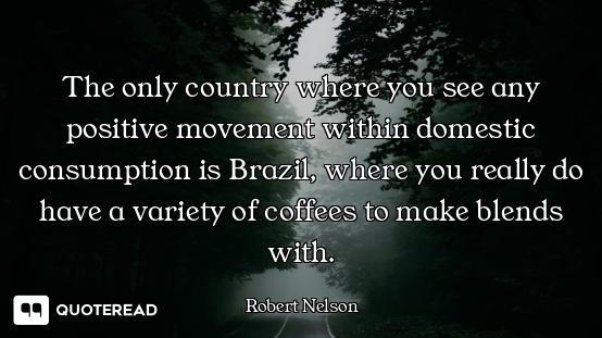 The only country where you see any positive movement within domestic consumption is Brazil, where yo...