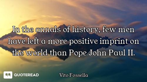 In the annals of history, few men have left a more positive imprint on the world than Pope John Paul...