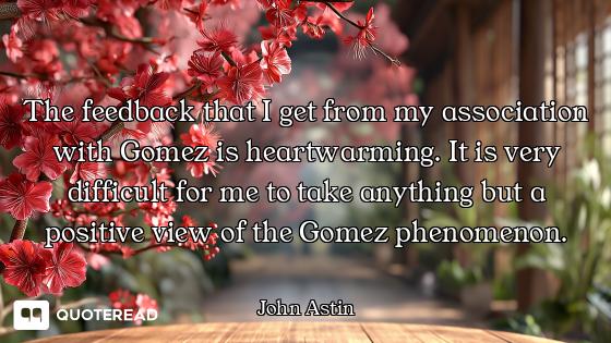 The feedback that I get from my association with Gomez is heartwarming. It is very difficult for me...