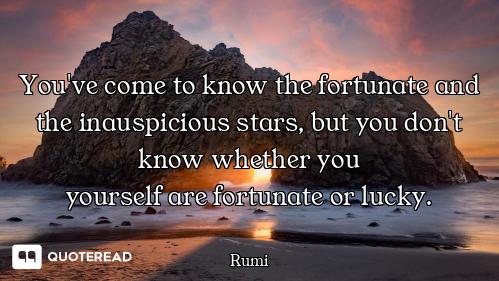 You've come to know the fortunate and the inauspicious stars, but you don't know whether you
yoursel...