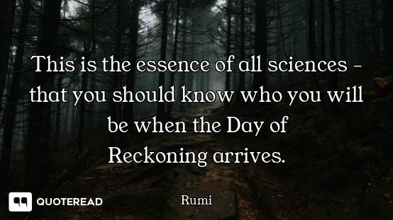 This is the essence of all sciences - that you should know who you will be when the Day of
Reckoning...
