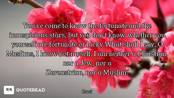 You've come to know the fortunate and the inauspicious stars, but you don't know whether you
yoursel...