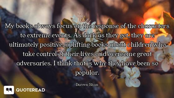 My books always focus on the response of the characters to extreme events. As dark as they get, they...