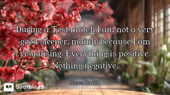During a Test match I am not a very good sleeper, mainly because I am visualising. Everything is pos...