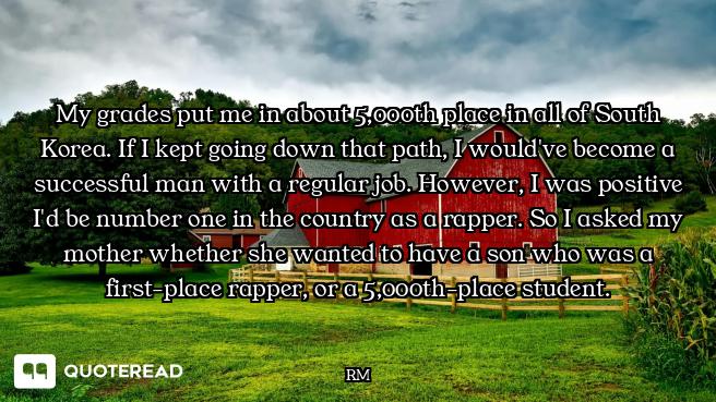 My grades put me in about 5,000th place in all of South Korea. If I kept going down that path, I wou...