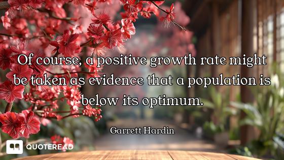Of course, a positive growth rate might be taken as evidence that a population is below its optimum.