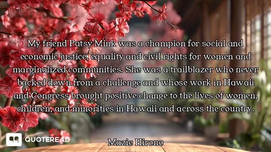 My friend Patsy Mink was a champion for social and economic justice, equality and civil rights for w...