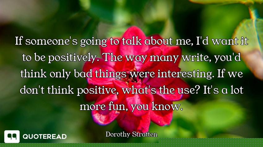 If someone's going to talk about me, I'd want it to be positively. The way many write, you'd think o...