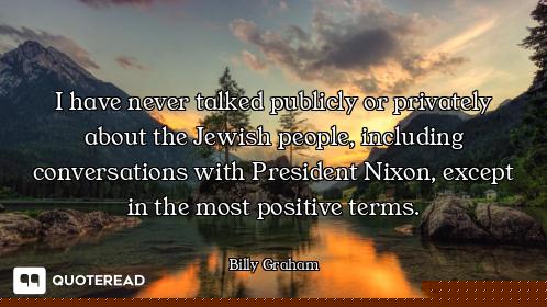I have never talked publicly or privately about the Jewish people, including conversations with Pres...