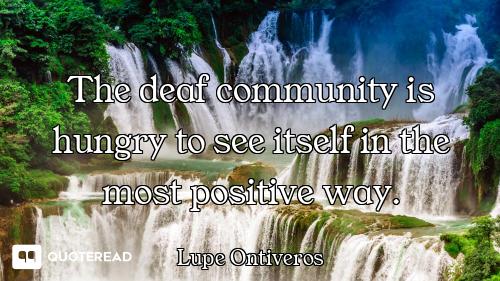 The deaf community is hungry to see itself in the most positive way.