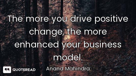 The more you drive positive change, the more enhanced your business model.