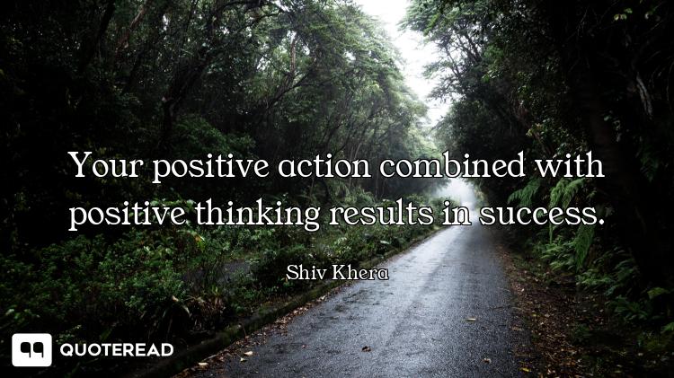 Your positive action combined with positive thinking results in success.