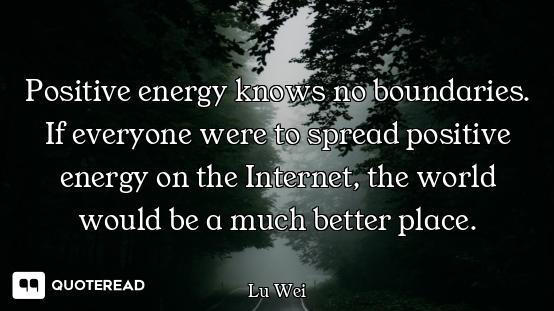 Positive energy knows no boundaries. If everyone were to spread positive energy on the Internet, the...