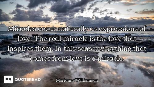 Miracles occur naturally as expressions of love. The real miracle is the love that inspires them. In...