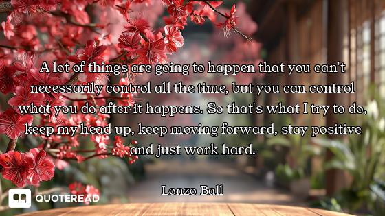 A lot of things are going to happen that you can't necessarily control all the time, but you can con...