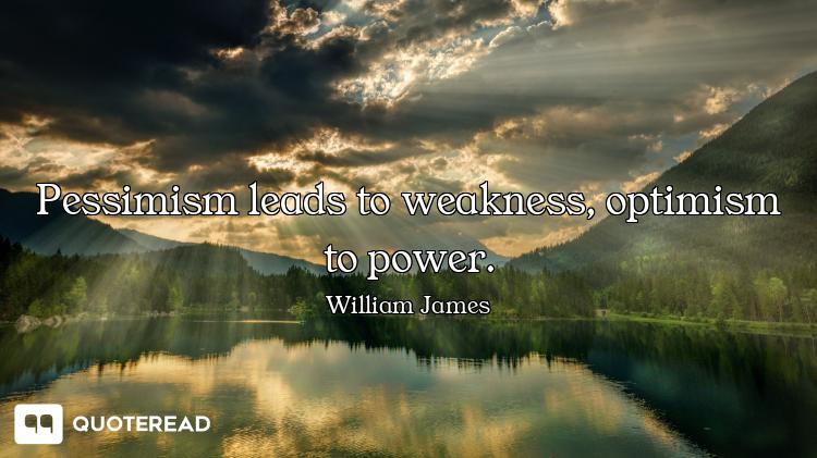 Pessimism leads to weakness, optimism to power.