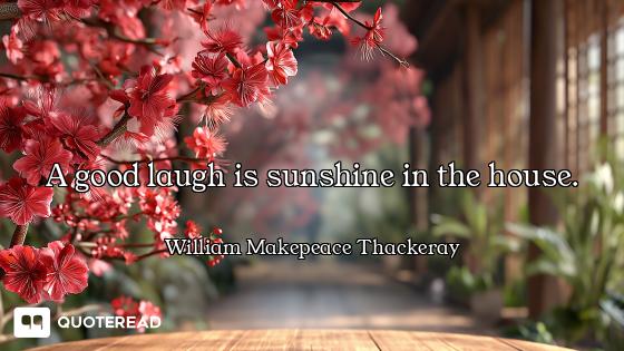 A good laugh is sunshine in the house.