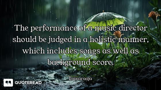 The performance of a music director should be judged in a holistic manner, which includes songs as w...