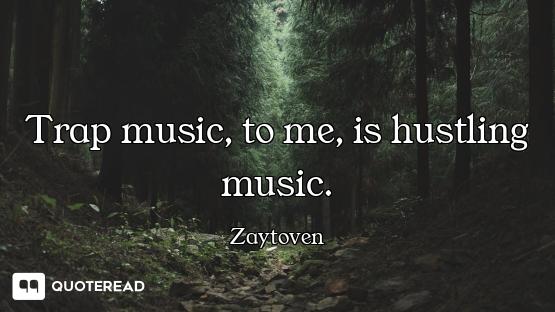 Trap music, to me, is hustling music.