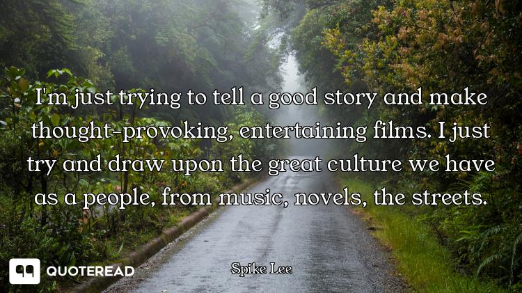 I'm just trying to tell a good story and make thought-provoking, entertaining films. I just try and...