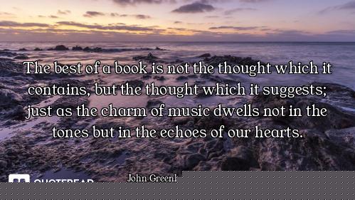 The best of a book is not the thought which it contains, but the thought which it suggests; just as...