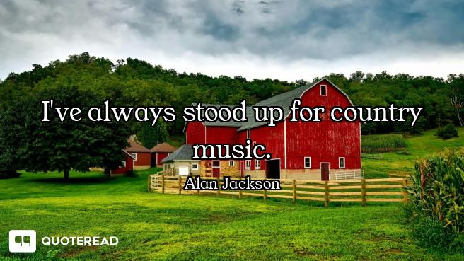 I've always stood up for country music.