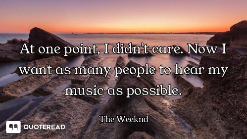 At one point, I didn't care. Now I want as many people to hear my music as possible.