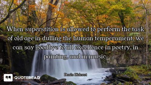 When superstition is allowed to perform the task of old age in dulling the human temperament, we can...