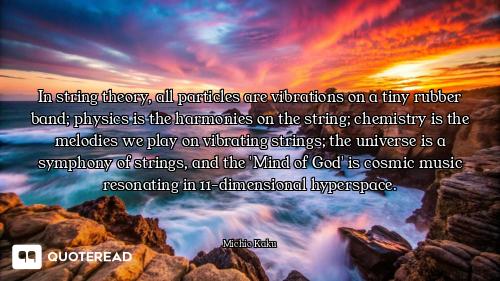 In string theory, all particles are vibrations on a tiny rubber band; physics is the harmonies on th...